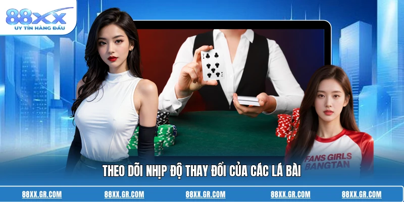 Cách Chơi Bài Baccarat Luôn Thắng - Mẹo Hay Của Cao Thủ Theo dõi nhịp độ thay đổi của các lá bài